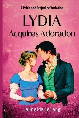Lydia Acquires Adoration: A Pride and Prejudice Variation by Lang, Jaime Marie