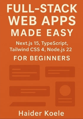 Full-Stack Web Apps Made Easy: Next.js 15, TypeScript, Tailwind CSS 4, and Node.js 22 for Beginners by Koele, Haider