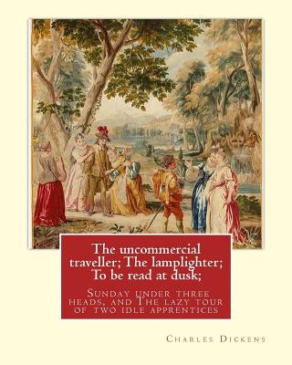 The uncommercial traveller; The lamplighter; To be read at dusk;Sunday under: three heads, and The lazy tour of two idle apprentices, By Charles Dicke by Pinwell, George John