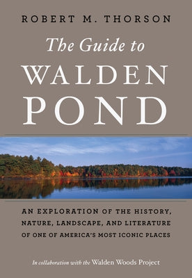 The Guide to Walden Pond: An Exploration of the History, Nature, Landscape, and Literature of One of America's Most Iconic Places by Thorson, Robert M.