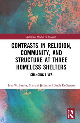 Contrasts in Religion, Community, and Structure at Three Homeless Shelters: Changing Lives by Jindra, Ines W.