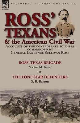 Ross' Texans & the American Civil War: Accounts of the Confederate Soldiers Commanded by General Lawrence Sullivan Ross-Ross' Texas Brigade by Victor by Rose, Victor M.
