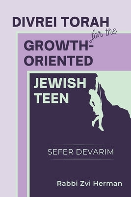 Divrei Torah for the Growth-Oriented Jewish Teen: Sefer Devarim by Herman, Zvi