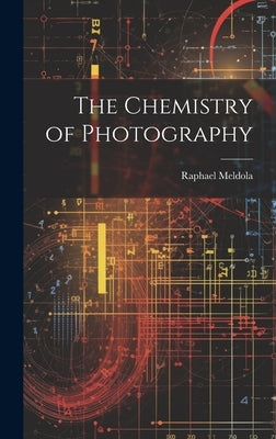 The Chemistry of Photography by Meldola, Raphael