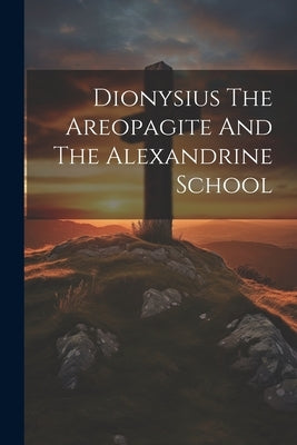 Dionysius The Areopagite And The Alexandrine School by Anonymous