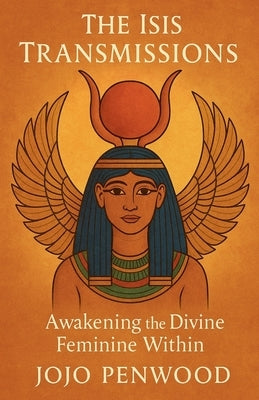 The Isis Transmissions: Awakening the Divine Feminine Within by Penwood, Jojo