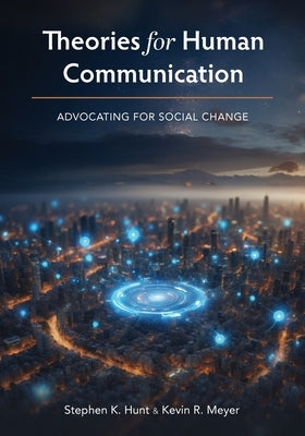 Theories for Human Communication: Advocating for Social Change by Hunt, Stephen K.