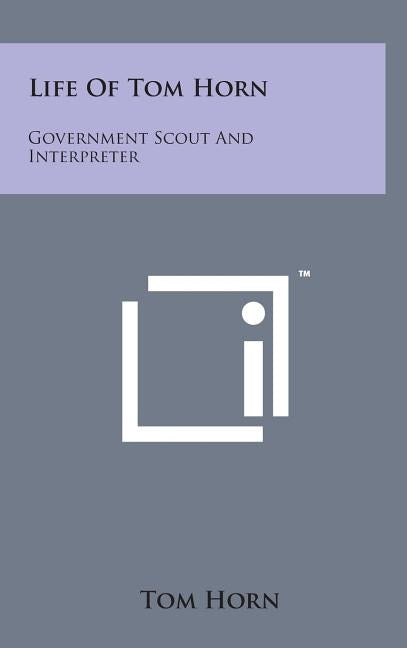 Life of Tom Horn: Government Scout and Interpreter by Horn, Tom