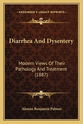 Diarrhea and Dysentery: Modern Views of Their Pathology and Treatment (1887) by Palmer, Alonzo Benjamin
