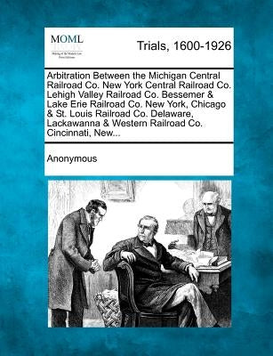 Arbitration Between the Michigan Central Railroad Co. New York Central Railroad Co. Lehigh Valley Railroad Co. Bessemer & Lake Erie Railroad Co. New Y by Anonymous