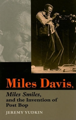 Miles Davis, Miles Smiles, and the Invention of Post Bop by Yudkin, Jeremy