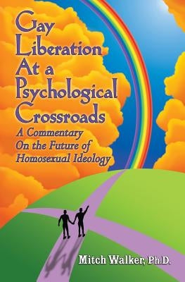 Gay Liberation at a Psychological Crossroads: A Commentary on the Future of Homosexual Ideology by Walker Ph. D., Mitch