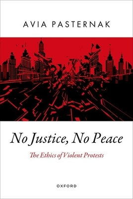 No Justice, No Peace: The Ethics of Violent Protests by Pasternak, Avia