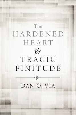 The Hardened Heart and Tragic Finitude by Via, Dan O.