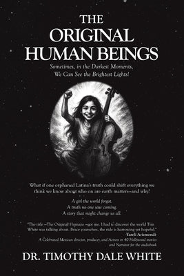 The Original Human Beings: Sometimes, in the Darkest Moments, We Can See the Brightest Lights! by White, Timothy Dale