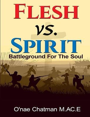 Flesh vs. Spirit: The Battleground For The Soul by Chatman, O'Nae