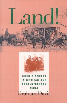 Land!: Irish Pioneers in Mexican and Revolutionary Texas by Davis, Graham