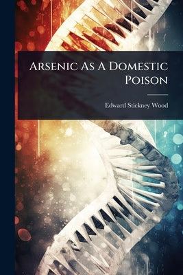 Arsenic As A Domestic Poison by Wood, Edward Stickney