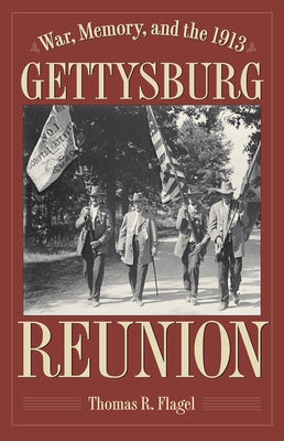 War, Memory, and the 1913 Gettysburg Reunion by Flagel, Thomas R.