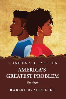 America's Greatest Problem The Negro by Robert W Shufeldt