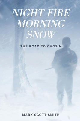 Night Fire Morning Snow: The Road to Chosin by Smith, Mark Scott