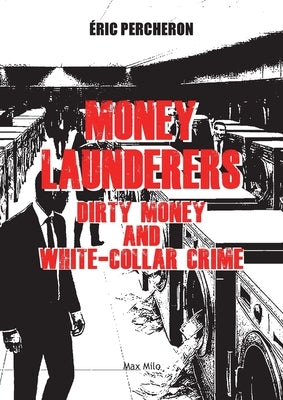 Money Launderers: Dirty Money and White-Collar Crime by Percheron, Eric