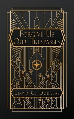 Forgive Us Our Trespasses by Douglas, Lloyd C.