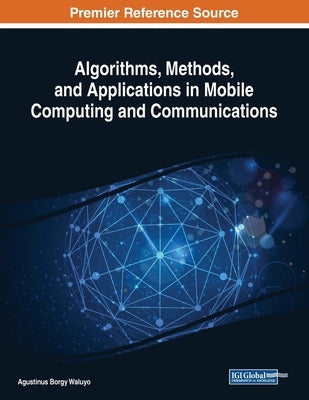 Algorithms, Methods, and Applications in Mobile Computing and Communications by Borgy Waluyo, Agustinus