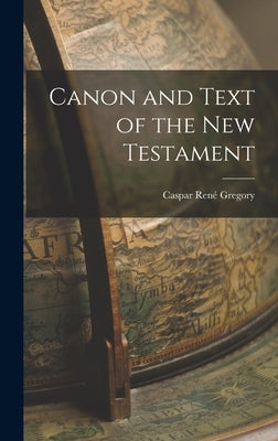 Canon and Text of the New Testament by René, Gregory Caspar