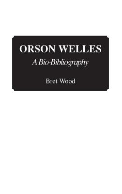 Orson Welles: A Bio-Bibliography by Wood, Brett