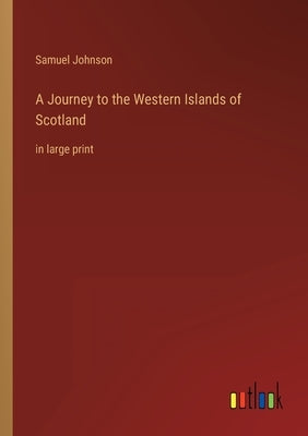A Journey to the Western Islands of Scotland: in large print by Johnson, Samuel