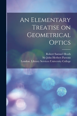 An Elementary Treatise on Geometrical Optics [electronic Resource] by Heath, Robert Samuel