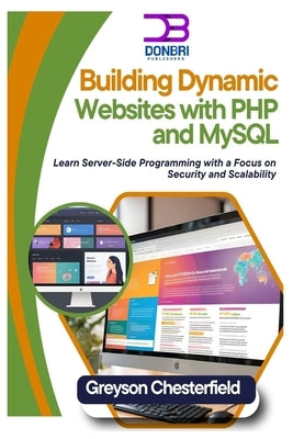 Building Dynamic Websites with PHP and MySQL: Learn Server-Side Programming with a Focus on Security and Scalability by Chesterfield, Greyson