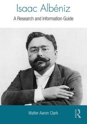 Isaac Albeniz: A Research and Information Guide by Clark, Walter