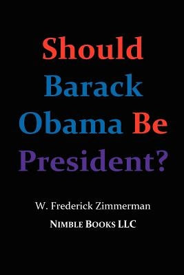 Should Barack Obama Be President? Dreams from My Father, Audacity of Hope, ... Obama in '08? by Zimmerman, W. Frederick