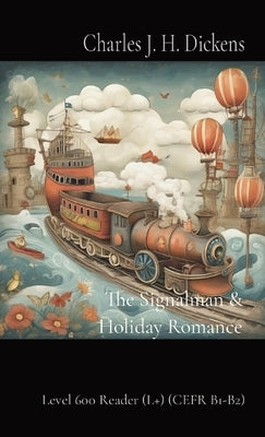 The Signalman & Holiday Romance: Level 600 Reader (L+) (CEFR B1-B2) by Dickens, Charles J. H.