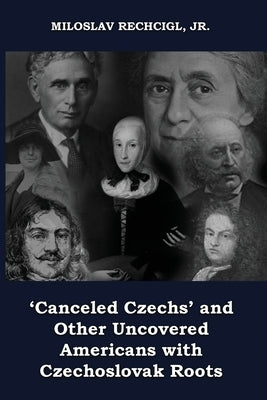 'Canceled Czechs' and Other Uncovered Americans with Czechoslovak Roots by Rechcigl, Miloslav, Jr.