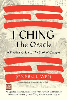 I Ching, the Oracle: A Practical Guide to the Book of Changes by Wen, Benebell