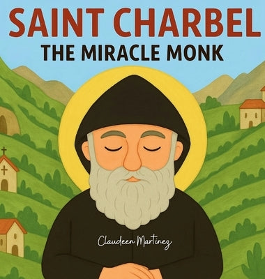 Saint Charbel: The Miracle Monk by Martinez, Claudeen