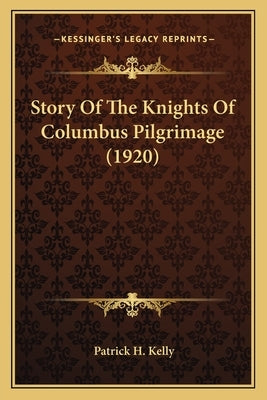 Story Of The Knights Of Columbus Pilgrimage (1920) by Kelly, Patrick H.