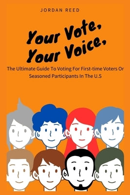 Your Vote, Your Voice: The Ultimate Guide To Voting For First-time Voters Or Seasoned Participants In The U.S by Reed, Jordan