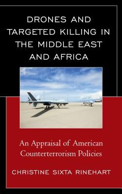 Drones and Targeted Killing in the Middle East and Africa: An Appraisal of American Counterterrorism Policies by Rinehart, Christine Sixta