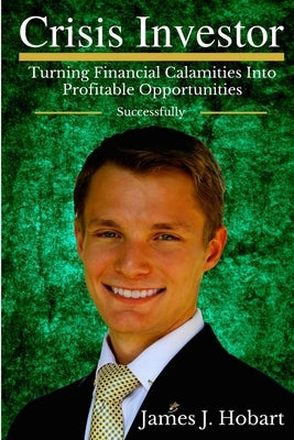 Crisis Investor: Turning Financial Calamities Into Profitable Opportunities Successfully by Hobart, James J.