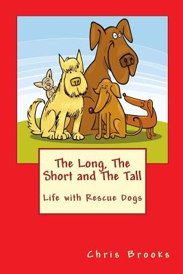 The Long, The Short and The Tall: Life with Rescue Dogs by Brooks, Chris