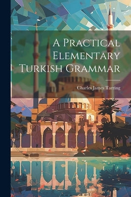 A Practical Elementary Turkish Grammar by Charles James Tarring (Sir )