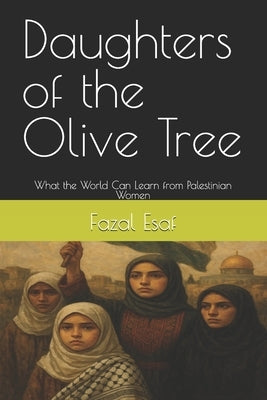Daughters of the Olive Tree: What the World Can Learn from Palestinian Women by Esaf, Fazal