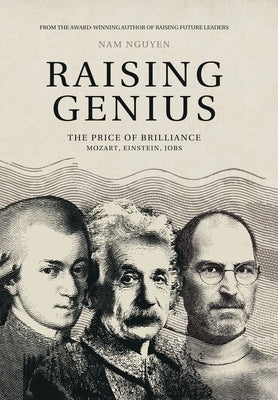 Raising Genius: Mozart, Einstein, Jobs by Nguyen, Nam