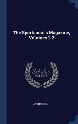 The Sportsman's Magazine, Volumes 1-2 by Anonymous