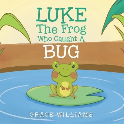 Luke the Frog Who Caught a Bug by Williams, Grace