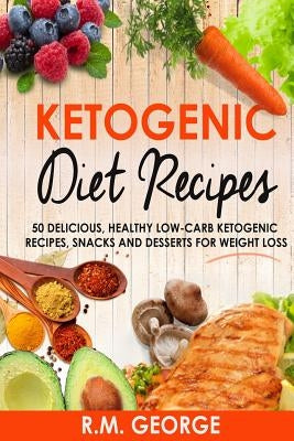 Ketogenic Diet Recipes: 50 Delicious, Healthy Low Carb Ketogenic Recipes, Snacks and Desserts for Weight Loss by George, Renil M.